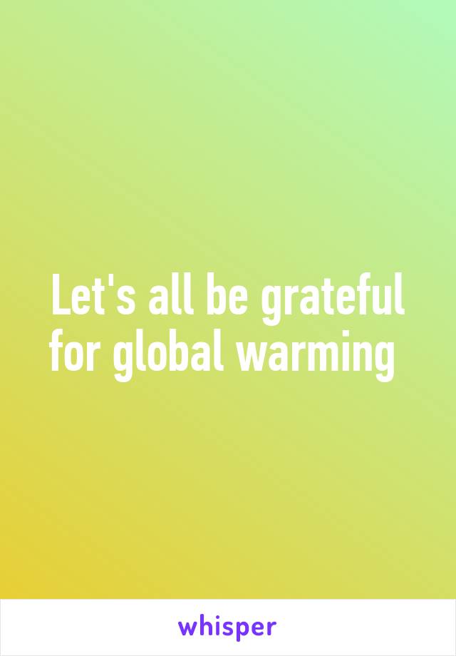 Let's all be grateful for global warming 