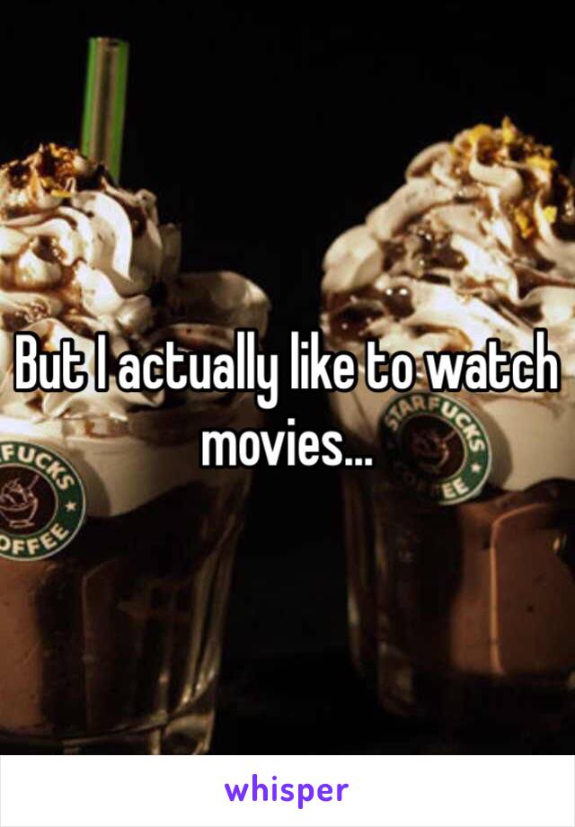 But I actually like to watch movies...