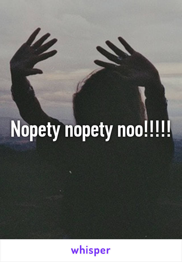 Nopety nopety noo!!!!!