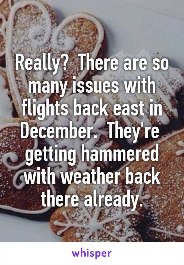 Really?  There are so many issues with flights back east in December.  They're  getting hammered with weather back there already.