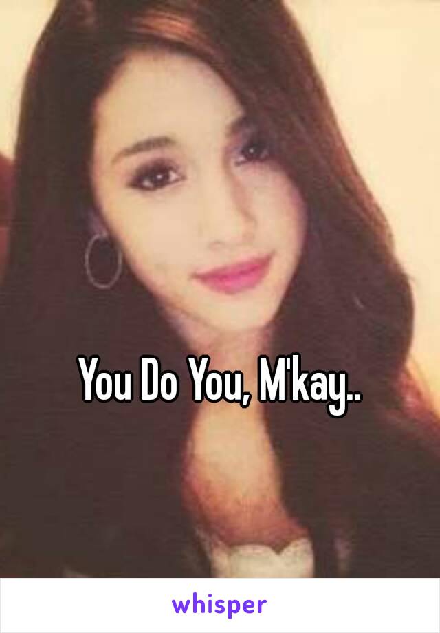 You Do You, M'kay..