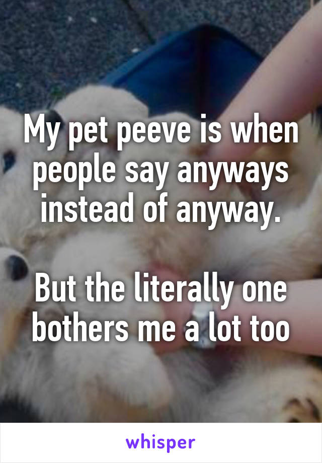 My pet peeve is when people say anyways instead of anyway.

But the literally one bothers me a lot too