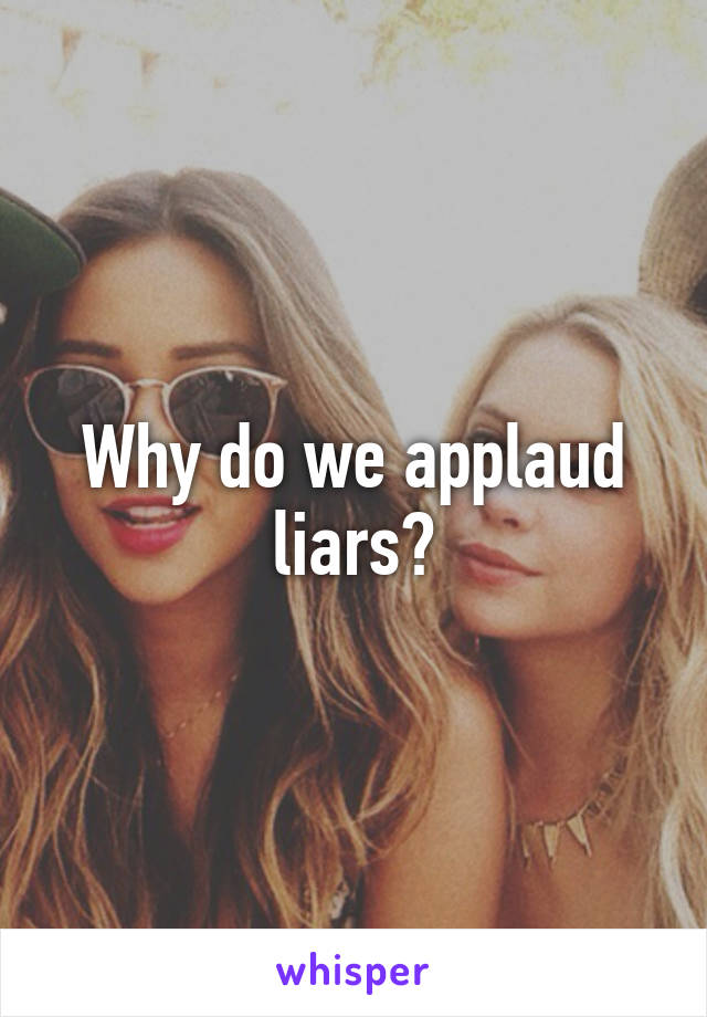 Why do we applaud liars?