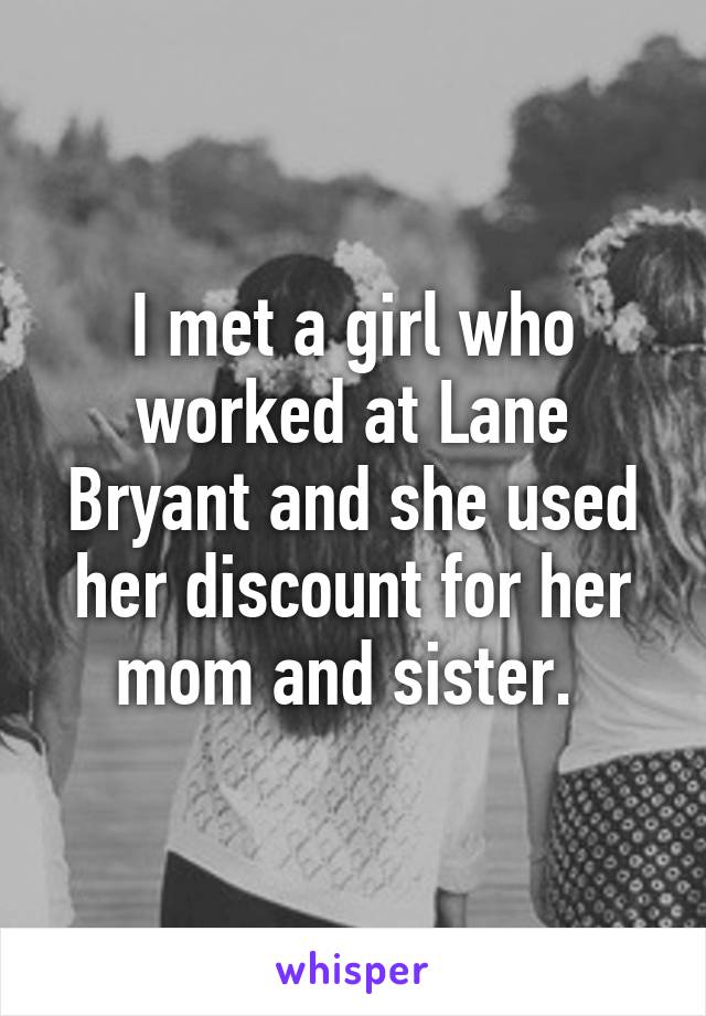 I met a girl who worked at Lane Bryant and she used her discount for her mom and sister. 