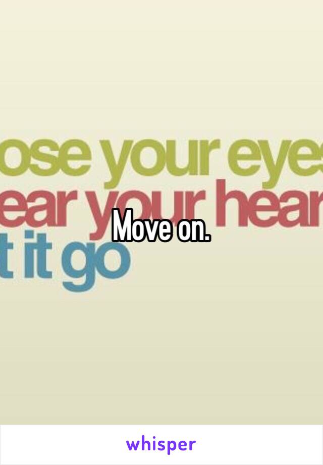 Move on. 