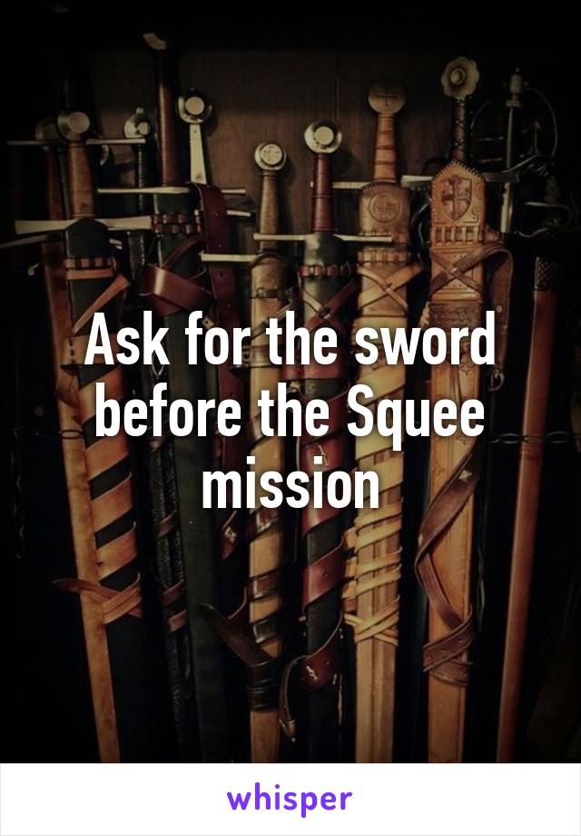 Ask for the sword before the Squee mission