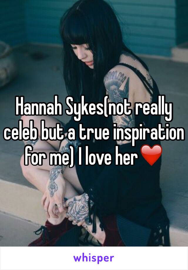 Hannah Sykes(not really celeb but a true inspiration for me) I love her❤️