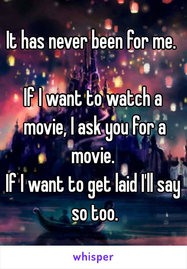 It has never been for me. 

If I want to watch a movie, I ask you for a movie. 
If I want to get laid I'll say so too.