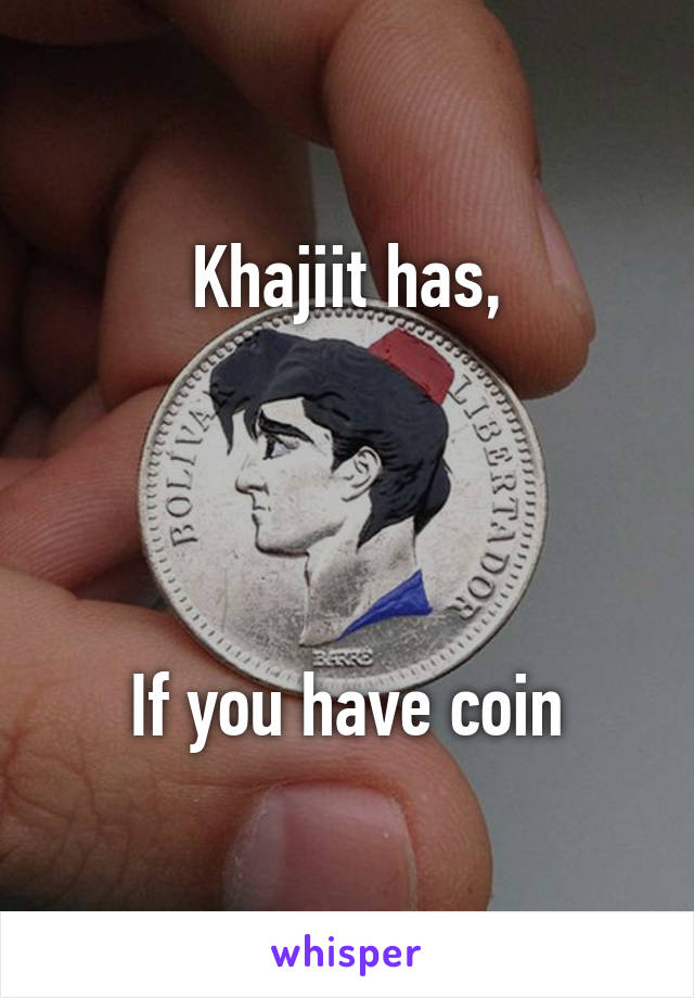 Khajiit has,




If you have coin