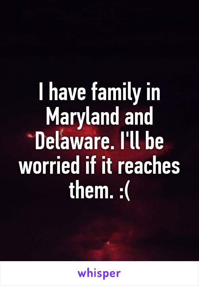 I have family in Maryland and Delaware. I'll be worried if it reaches them. :(