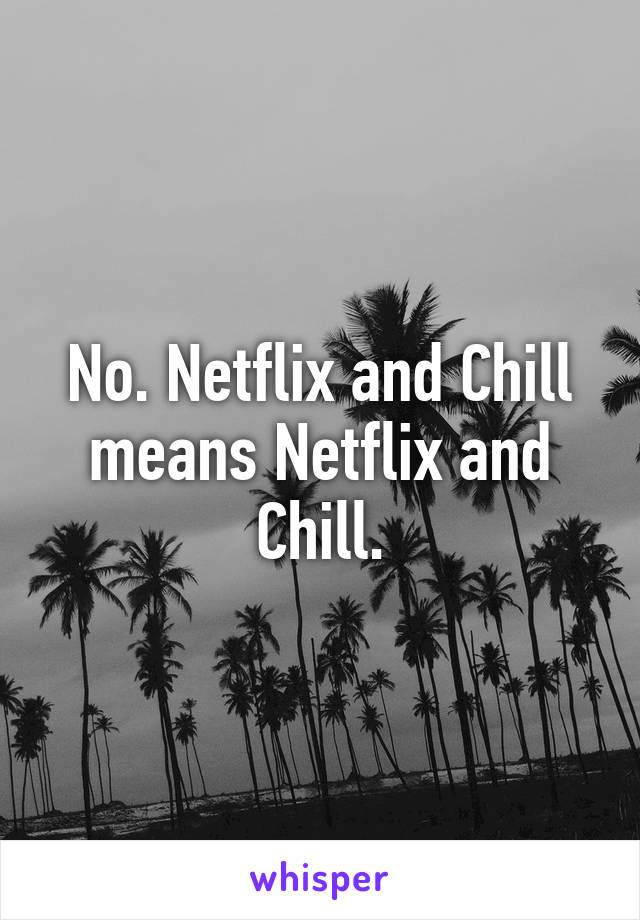 No. Netflix and Chill means Netflix and Chill.