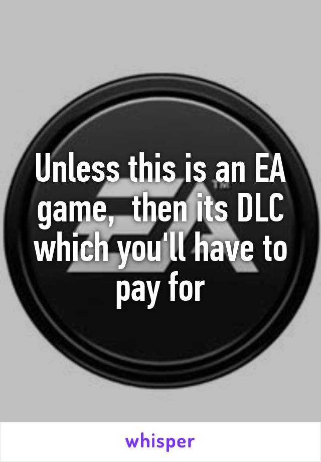 Unless this is an EA game,  then its DLC which you'll have to pay for