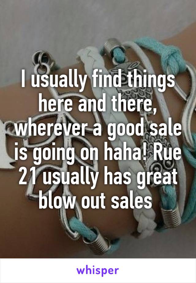 I usually find things here and there, wherever a good sale is going on haha! Rue 21 usually has great blow out sales 