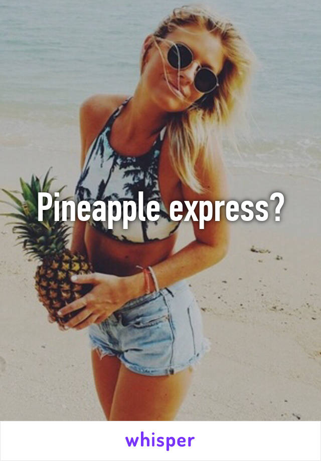 Pineapple express?
