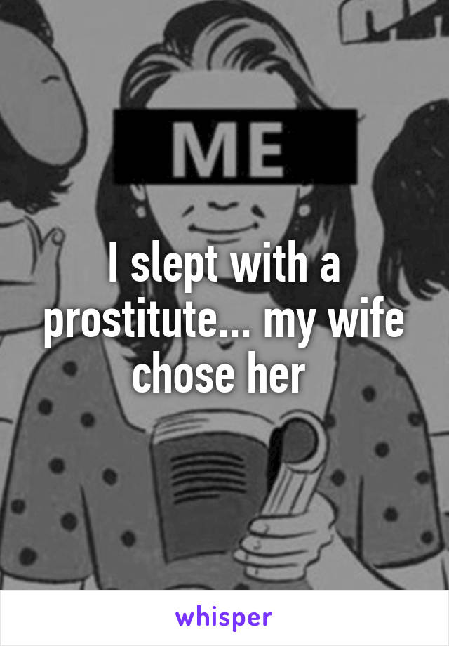 I slept with a prostitute... my wife chose her 