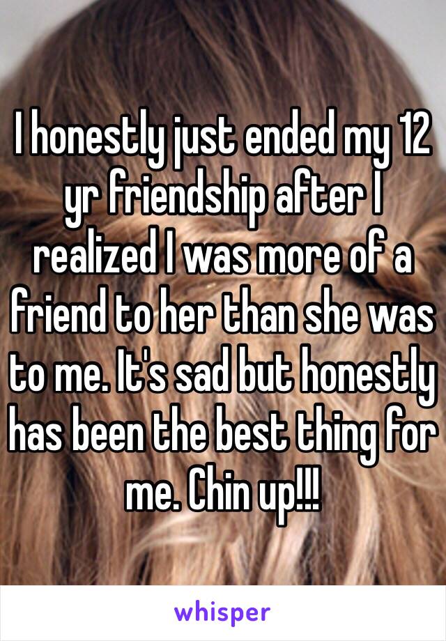 I honestly just ended my 12 yr friendship after I realized I was more of a friend to her than she was to me. It's sad but honestly has been the best thing for me. Chin up!!!