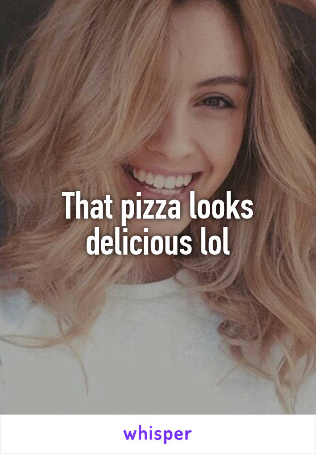 That pizza looks delicious lol