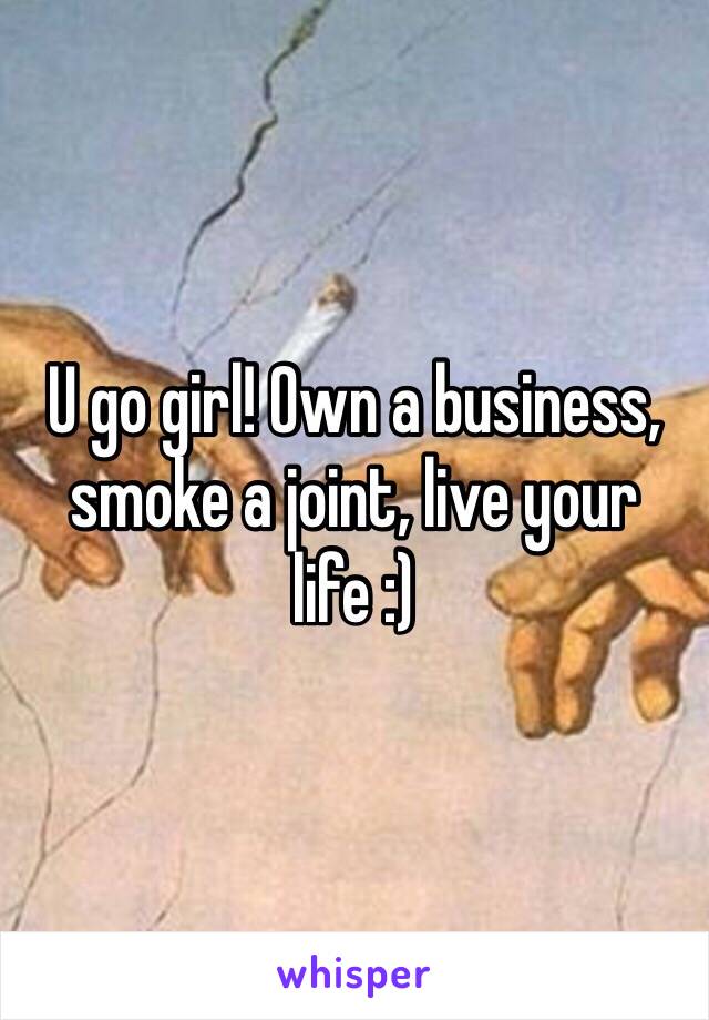 U go girl! Own a business, smoke a joint, live your life :) 