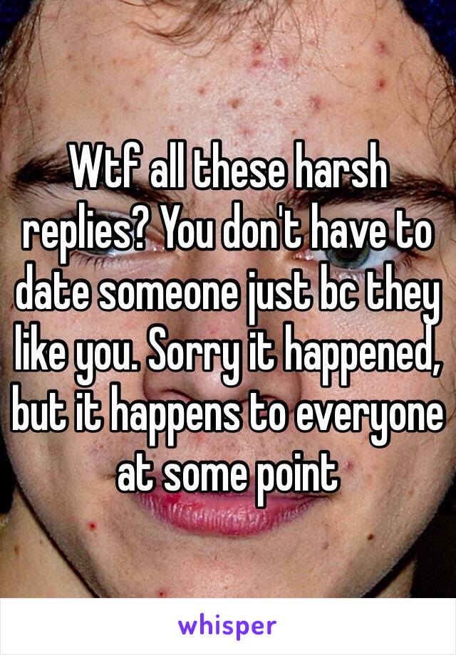 Wtf all these harsh replies? You don't have to date someone just bc they like you. Sorry it happened, but it happens to everyone at some point