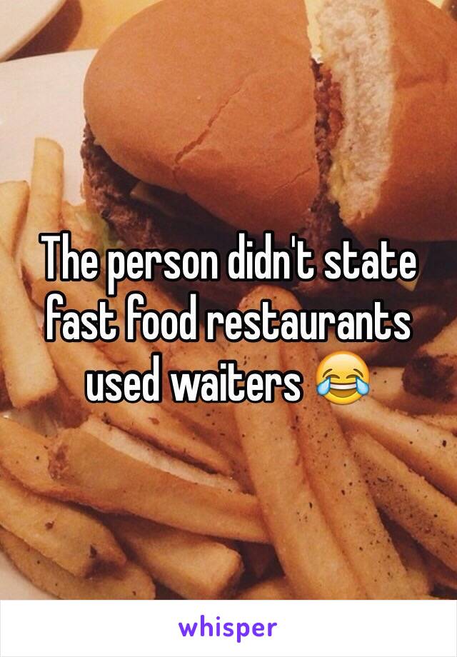 The person didn't state fast food restaurants used waiters 😂