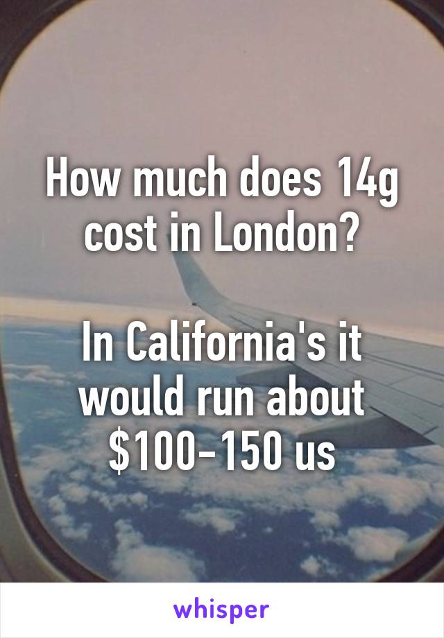 How much does 14g cost in London?

In California's it would run about $100-150 us