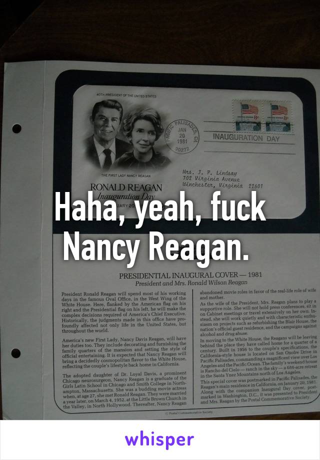 Haha, yeah, fuck Nancy Reagan. 