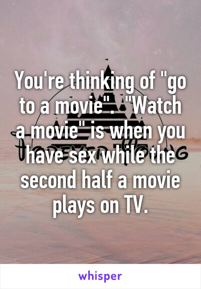 You're thinking of "go to a movie".  "Watch a movie" is when you have sex while the second half a movie plays on TV.