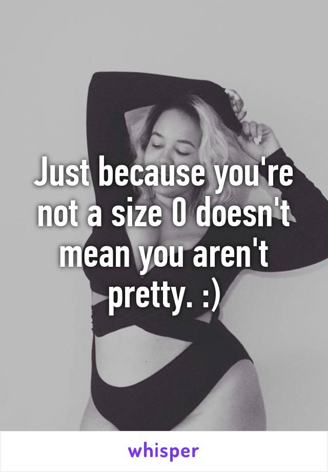 Just because you're not a size 0 doesn't mean you aren't pretty. :)