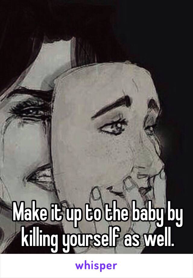 Make it up to the baby by killing yourself as well. 