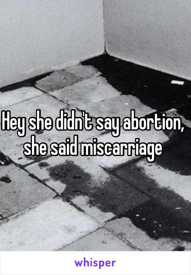 Hey she didn't say abortion, she said miscarriage
