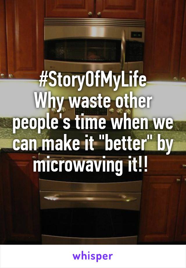 #StoryOfMyLife
Why waste other people's time when we can make it "better" by microwaving it!! 
