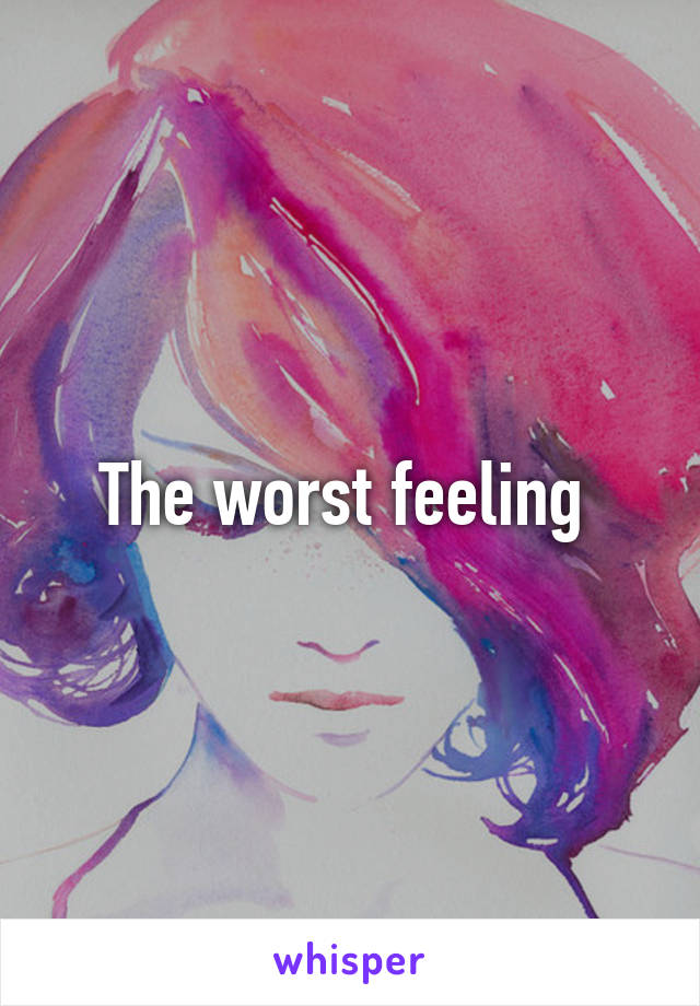 The worst feeling 