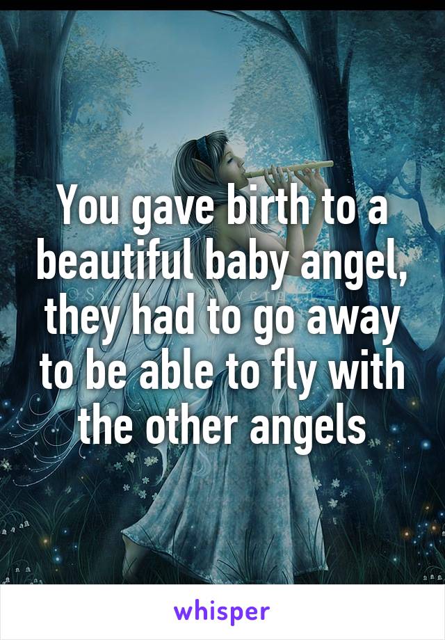 You gave birth to a beautiful baby angel, they had to go away to be able to fly with the other angels