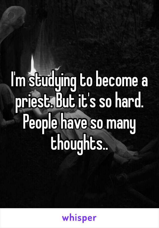I'm studying to become a priest. But it's so hard. People have so many thoughts..