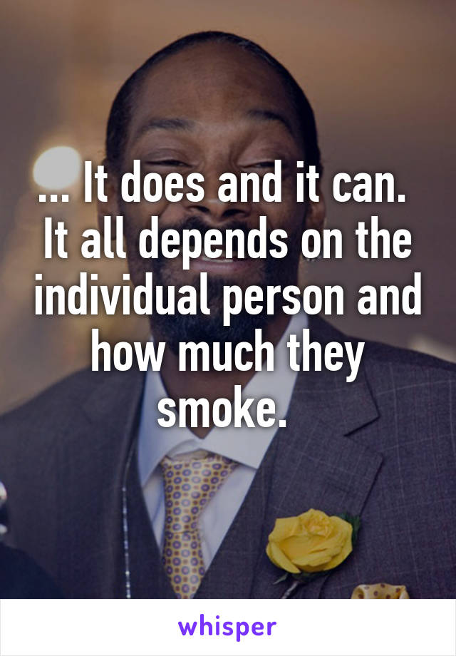 ... It does and it can. 
It all depends on the individual person and how much they smoke. 
