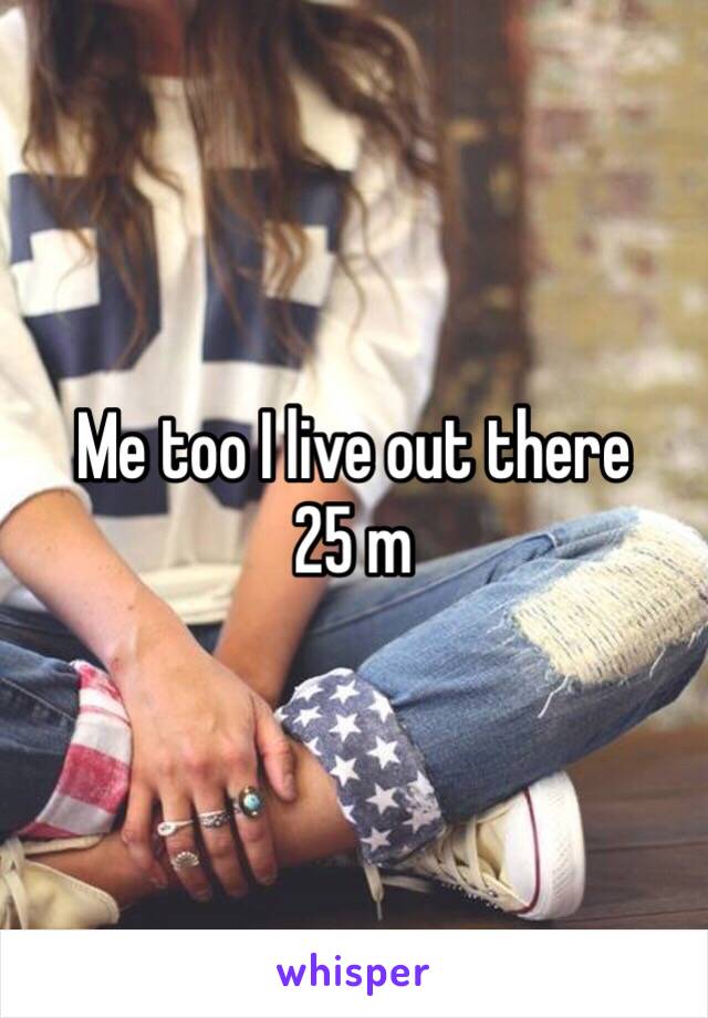 Me too I live out there
25 m