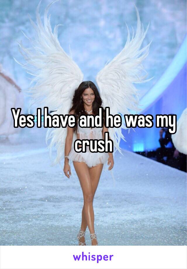 Yes I have and he was my crush