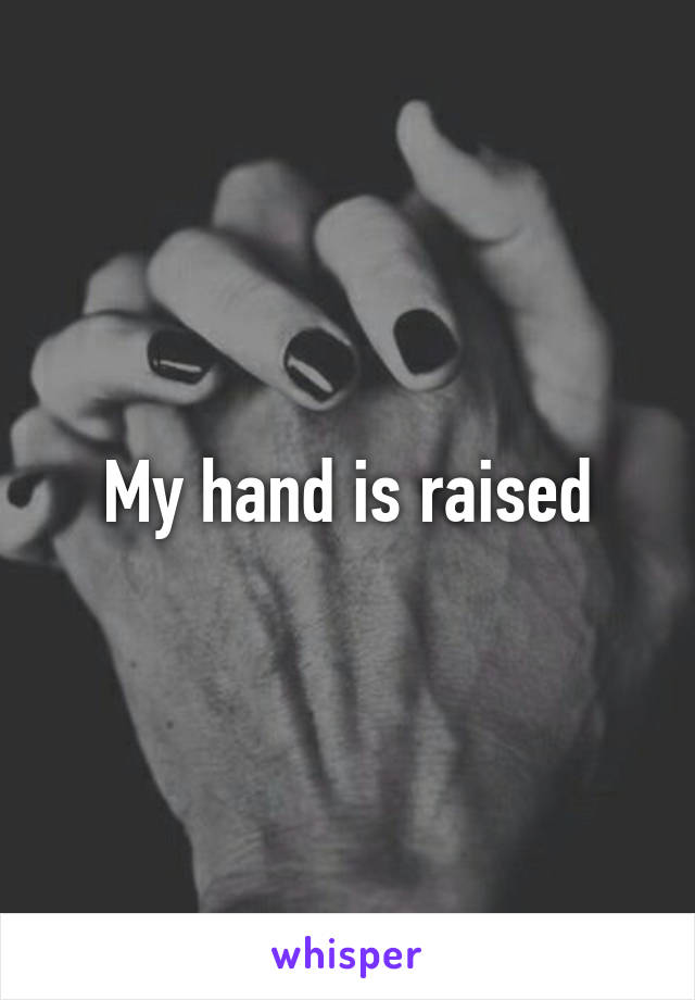 My hand is raised