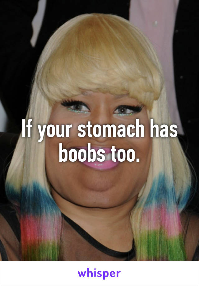 If your stomach has boobs too.