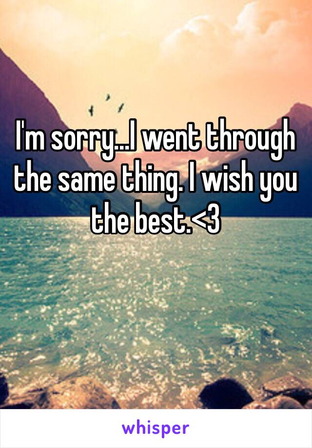 I'm sorry...I went through the same thing. I wish you the best.<3