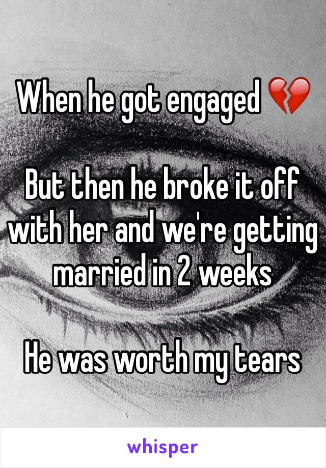 When he got engaged 💔

But then he broke it off with her and we're getting married in 2 weeks

He was worth my tears