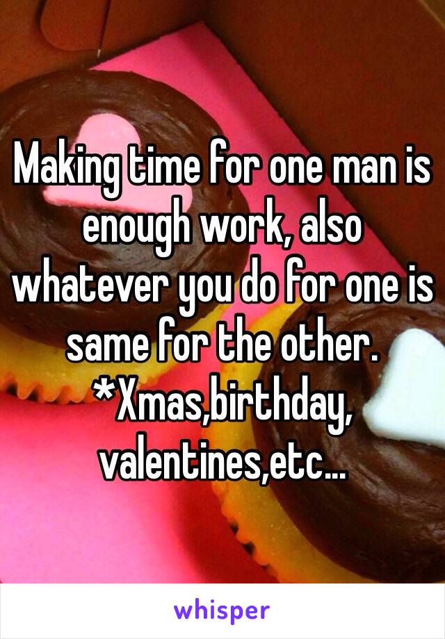 Making time for one man is enough work, also whatever you do for one is same for the other. *Xmas,birthday, valentines,etc...