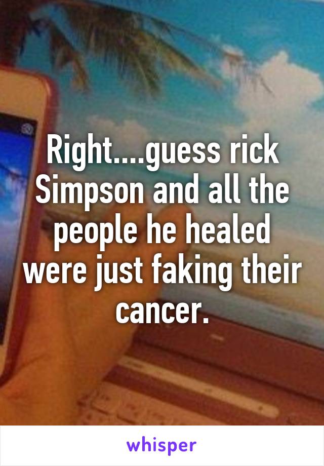 Right....guess rick Simpson and all the people he healed were just faking their cancer.