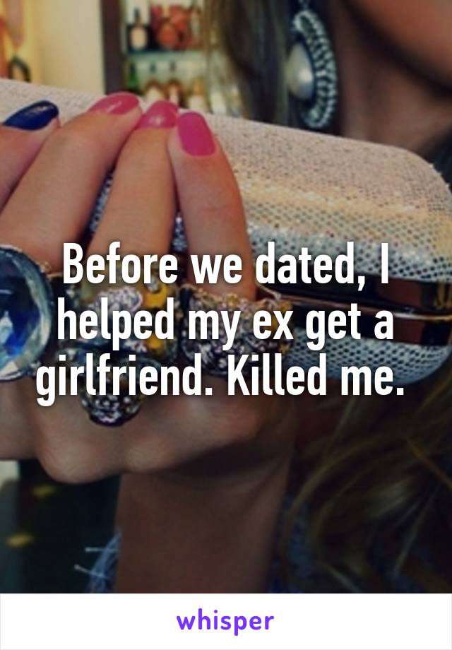 Before we dated, I helped my ex get a girlfriend. Killed me. 