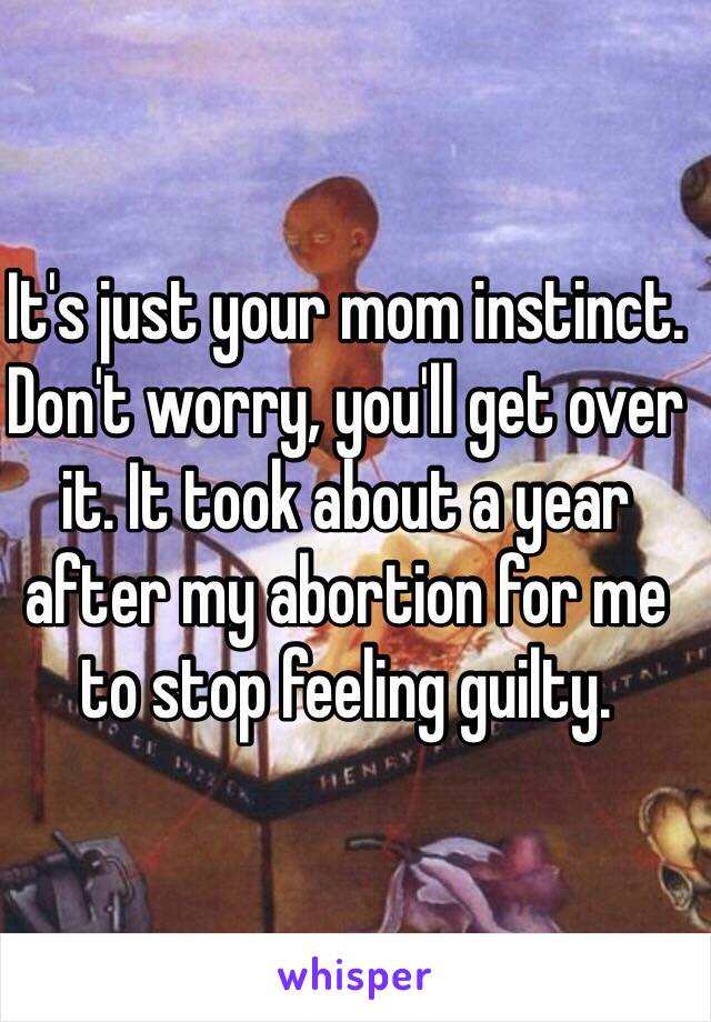 It's just your mom instinct. Don't worry, you'll get over it. It took about a year after my abortion for me to stop feeling guilty. 