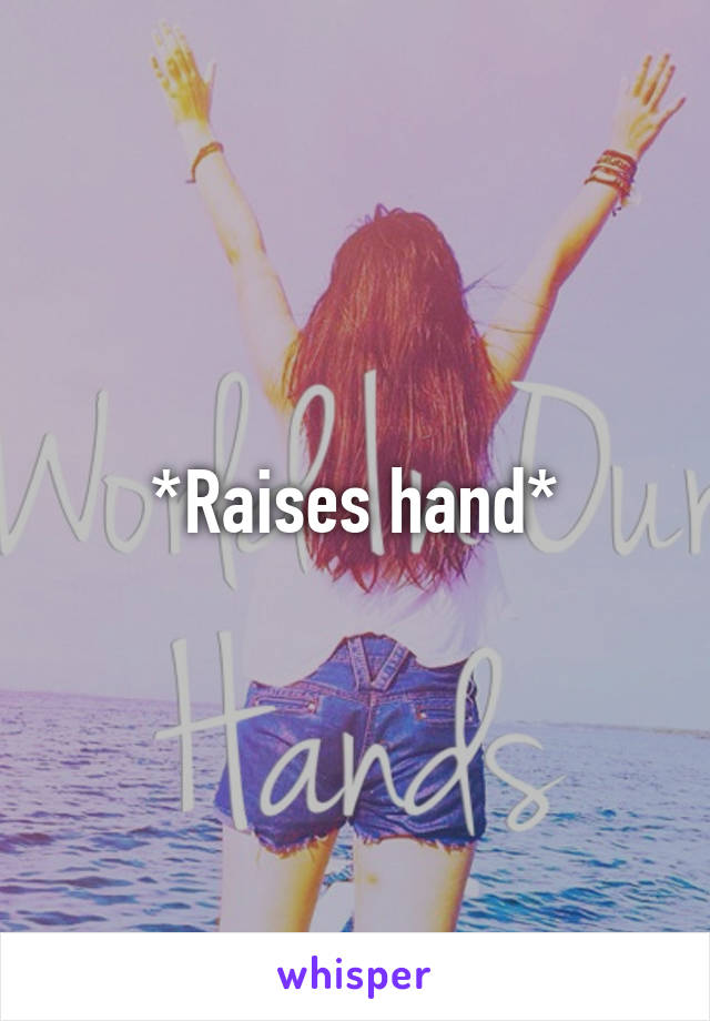 *Raises hand*