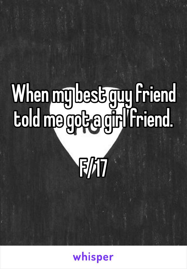 When my best guy friend told me got a girl friend.

F/17