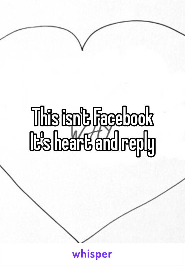 This isn't Facebook 
It's heart and reply