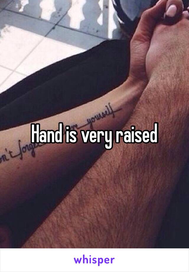 Hand is very raised