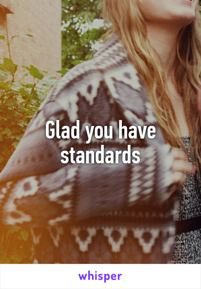 Glad you have standards